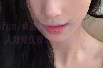 点进455fun网址，看见无数人如何优雅地与无聊绝缘！