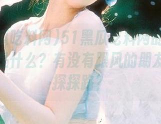 51黑瓜吃料网的最新观看入口是什么？有没有跟风的朋友来帮我探探路？