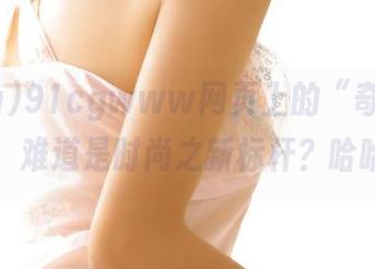 91cgwww网页上的“奇葩搭配”，难道是时尚之新标杆？哈哈！