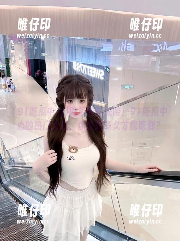 91吃瓜中心 吃瓜导航来喽!91吃瓜中心的热门大瓜,你旋转多久才能吃到?
