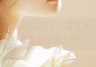 吃瓜太爽了，直达五一吃瓜，今日话题引爆了吧？