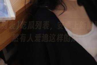 吃瓜列表，安卓上新鲜事，居然有人爱追这样的瓜！
