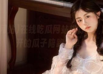 在线吃瓜网站排行榜,脑洞大开的瓜子陪跑名单!