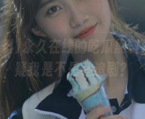 永久在线的吃瓜黑料,让我怀疑我是不是在追剧?