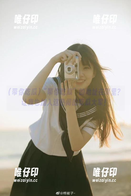 “带你吃瓜”的地址在哪里？让我也加入这热闹的吃瓜大军！