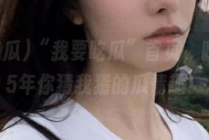 “我要吃瓜”首页,暗访2025年你猜我猜的瓜情趣!