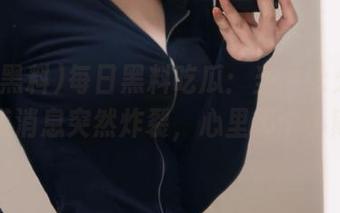 每日黑料吃瓜：当“永久”冷门小道消息突然炸裂，心里那个小期待…