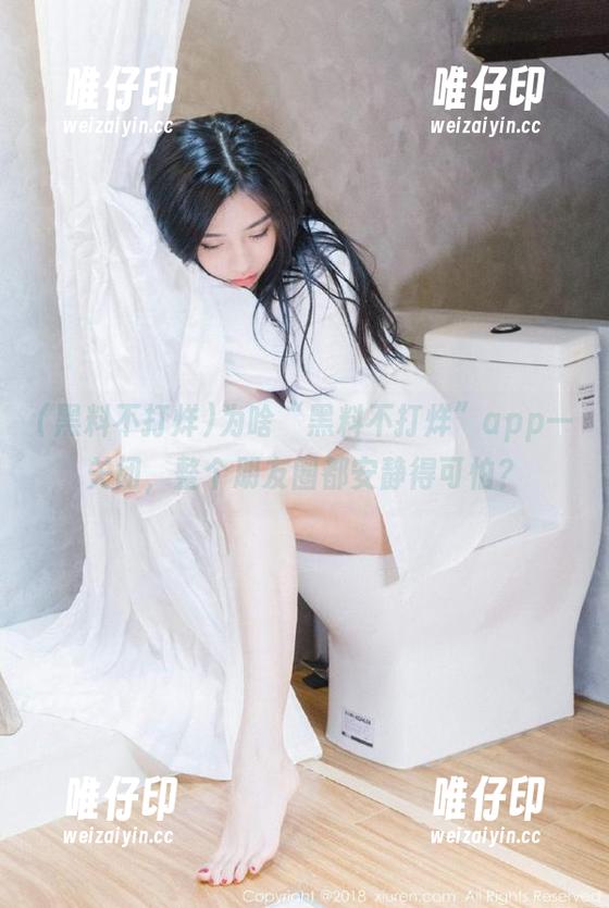 为啥“黑料不打烊”app一关闭，整个朋友圈都安静得可怕？