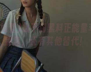 找不到黑料正能量苹果版？别急，还有其他替代！
